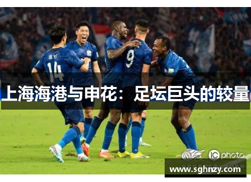 上海海港与申花：足坛巨头的较量