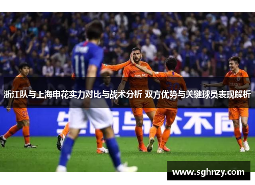 浙江队与上海申花实力对比与战术分析 双方优势与关键球员表现解析