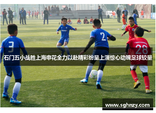 石门五小战胜上海申花全力以赴精彩纷呈上演惊心动魄足球较量