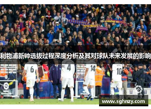 利物浦新帅选拔过程深度分析及其对球队未来发展的影响