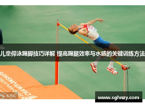 儿童仰泳踢脚技巧详解 提高踢腿效率与水感的关键训练方法