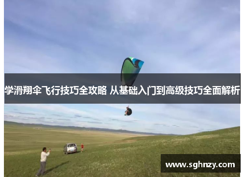 学滑翔伞飞行技巧全攻略 从基础入门到高级技巧全面解析