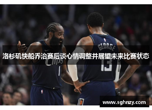洛杉矶快船乔治赛后谈心情调整并展望未来比赛状态