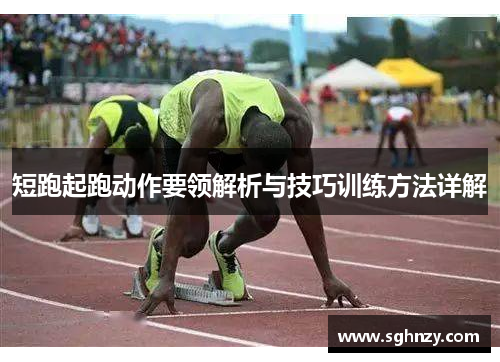短跑起跑动作要领解析与技巧训练方法详解