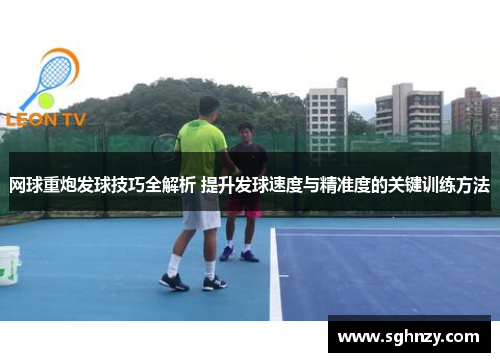 网球重炮发球技巧全解析 提升发球速度与精准度的关键训练方法