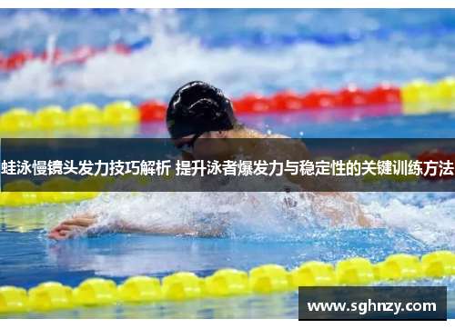 蛙泳慢镜头发力技巧解析 提升泳者爆发力与稳定性的关键训练方法