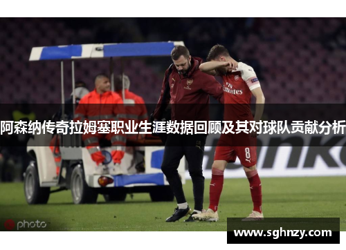 阿森纳传奇拉姆塞职业生涯数据回顾及其对球队贡献分析