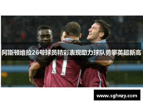 阿斯顿维拉26号球员精彩表现助力球队勇攀英超新高